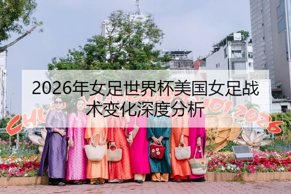 2026年女足世界杯美国女足战术变化深度分析