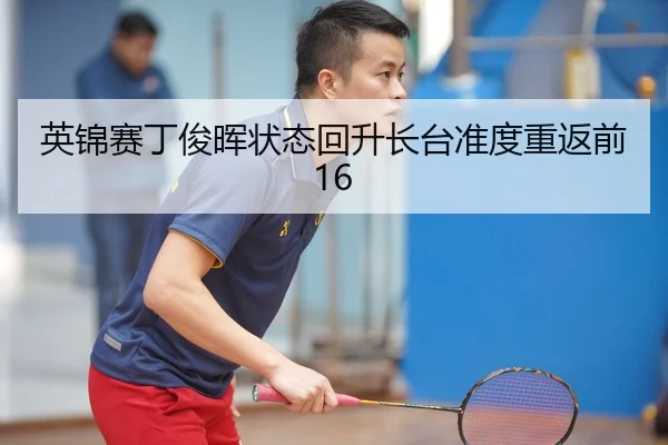 英锦赛丁俊晖状态回升长台准度重返前16