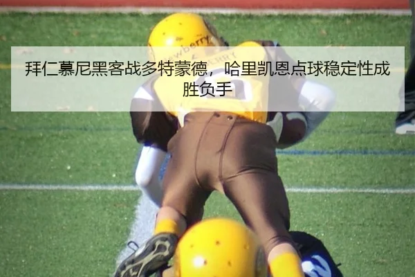拜仁慕尼黑客战多特蒙德，哈里凯恩点球稳定性成胜负手