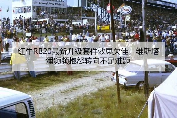 红牛RB20最新升级套件效果欠佳，维斯塔潘频频抱怨转向不足难题