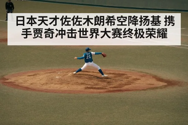 日本天才佐佐木朗希空降扬基 携手贾奇冲击世界大赛终极荣耀