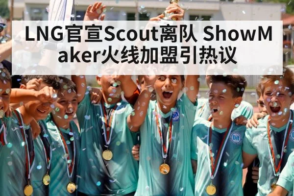 LNG官宣Scout离队 ShowMaker火线加盟引热议