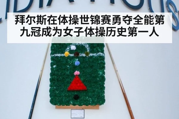 拜尔斯在体操世锦赛勇夺全能第九冠成为女子体操历史第一人