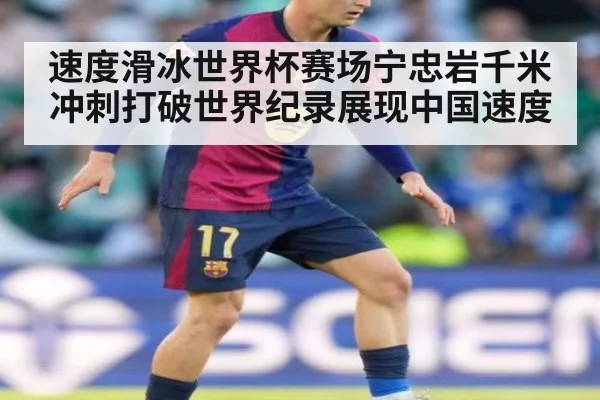 速度滑冰世界杯赛场宁忠岩千米冲刺打破世界纪录展现中国速度